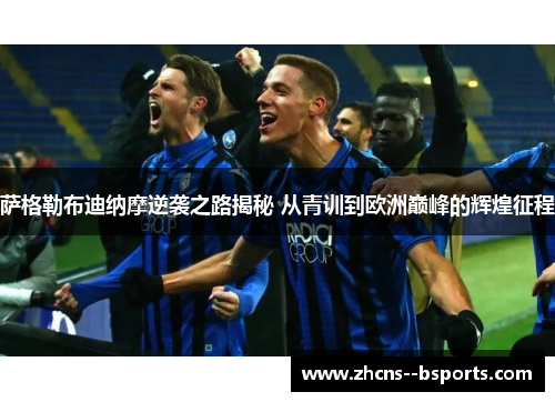 萨格勒布迪纳摩逆袭之路揭秘 从青训到欧洲巅峰的辉煌征程