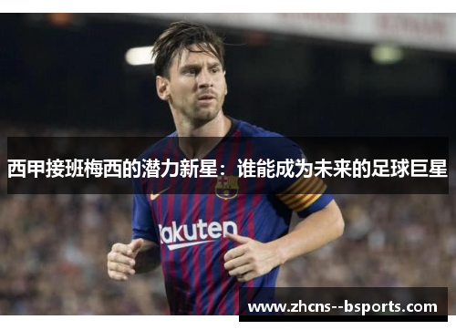 西甲接班梅西的潜力新星：谁能成为未来的足球巨星
