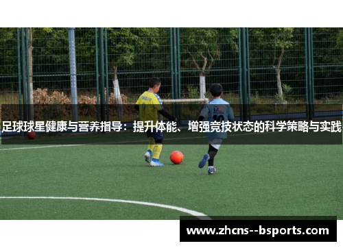 足球球星健康与营养指导：提升体能、增强竞技状态的科学策略与实践
