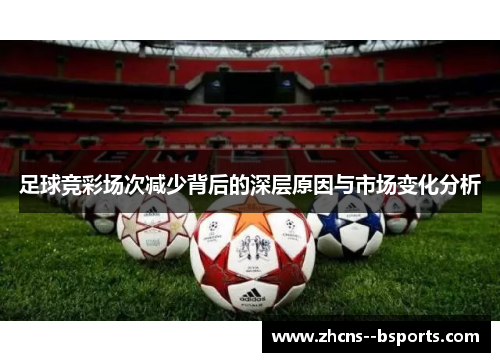 足球竞彩场次减少背后的深层原因与市场变化分析 足球竞彩场次减少背后的深层原因与市场变化分析