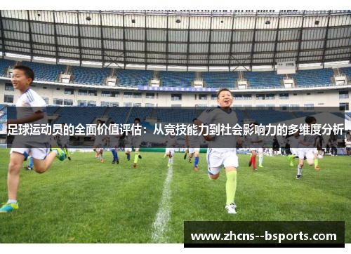 足球运动员的全面价值评估：从竞技能力到社会影响力的多维度分析