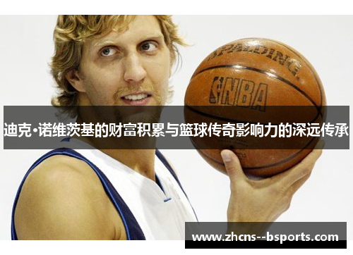 迪克·诺维茨基的财富积累与篮球传奇影响力的深远传承