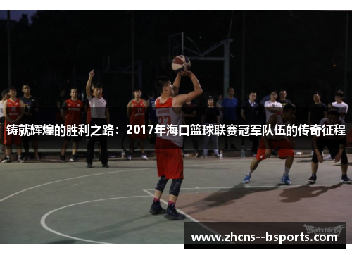 铸就辉煌的胜利之路：2017年海口篮球联赛冠军队伍的传奇征程