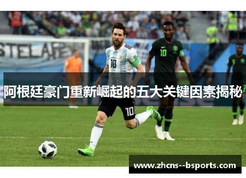 阿根廷豪门重新崛起的五大关键因素揭秘 阿根廷豪门重新崛起的五大关键因素揭秘