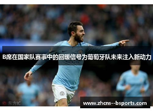B席在国家队赛事中的回暖信号为葡萄牙队未来注入新动力