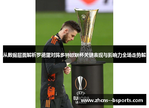 从数据层面解析罗德里对阵多特欧联杯关键表现与影响力全场走势解 从数据层面解析罗德里对阵多特欧联杯关键表现与影响力全场走势解