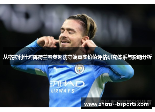 从格拉利什对阵荷兰看英超防守端真实价值评估研究体系与影响分析