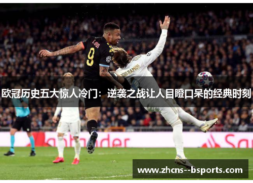 欧冠历史五大惊人冷门:逆袭之战让人目瞪口呆的经典时刻 欧冠历史五大惊人冷门:逆袭之战让人目瞪口呆的经典时刻