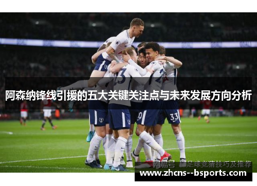 阿森纳锋线引援的五大关键关注点与未来发展方向分析