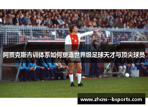阿贾克斯青训体系如何塑造世界级足球天才与顶尖球员 阿贾克斯青训体系如何塑造世界级足球天才与顶尖球员