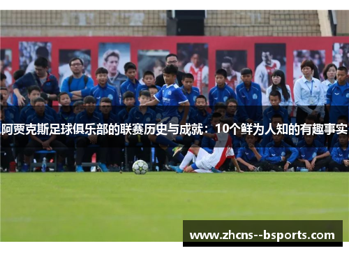 阿贾克斯足球俱乐部的联赛历史与成就:10个鲜为人知的有趣事实 阿贾克斯足球俱乐部的联赛历史与成就:10个鲜为人知的有趣事实