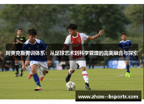 阿贾克斯青训体系:从足球艺术到科学管理的完美融合与探索 阿贾克斯青训体系:从足球艺术到科学管理的完美融合与探索