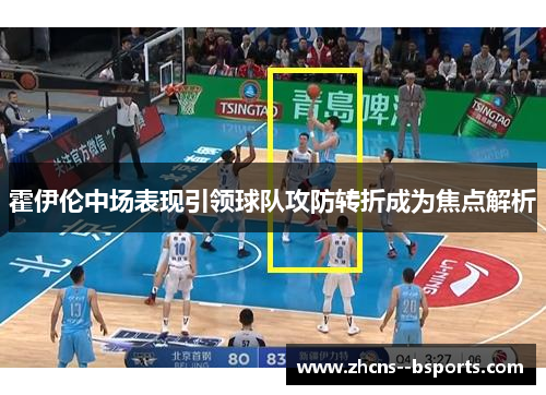 霍伊伦中场表现引领球队攻防转折成为焦点解析 霍伊伦中场表现引领球队攻防转折成为焦点解析