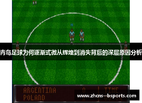 青岛足球为何逐渐式微从辉煌到消失背后的深层原因分析 青岛足球为何逐渐式微从辉煌到消失背后的深层原因分析