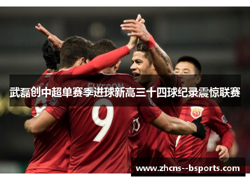 武磊创中超单赛季进球新高三十四球纪录震惊联赛