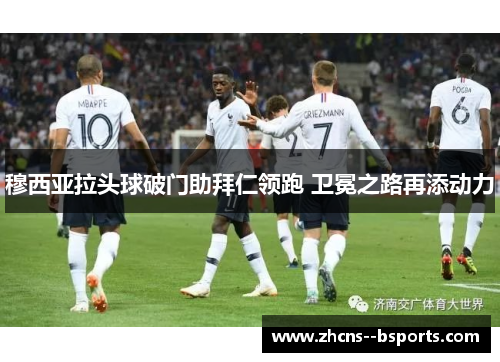 穆西亚拉头球破门助拜仁领跑 卫冕之路再添动力 穆西亚拉头球破门助拜仁领跑 卫冕之路再添动力