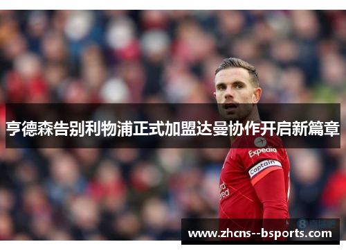 亨德森告别利物浦正式加盟达曼协作开启新篇章 亨德森告别利物浦正式加盟达曼协作开启新篇章
