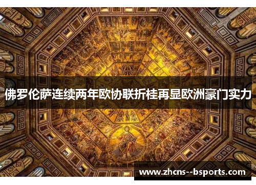 佛罗伦萨连续两年欧协联折桂再显欧洲豪门实力 佛罗伦萨连续两年欧协联折桂再显欧洲豪门实力