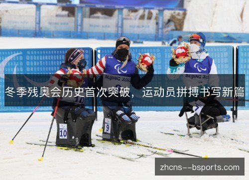 冬季残奥会历史首次突破，运动员拼搏书写新篇